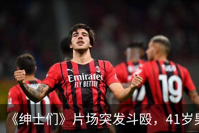 《绅士们》片场突发斗殴，41岁男主当场看懵