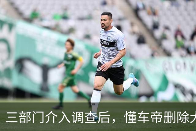 三部门介入调查后，懂车帝删除大量测试视频？懂车帝：谣言