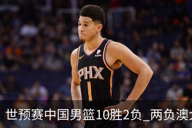 世预赛中国男篮10胜2负 两负澳大利亚其余全胜