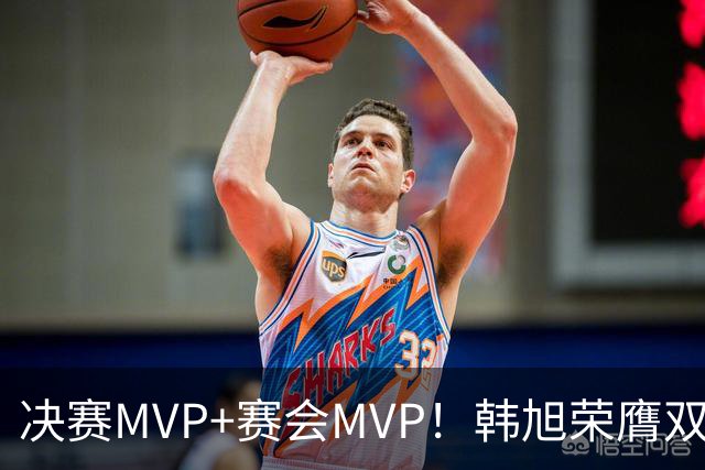 决赛MVP+赛会MVP！韩旭荣膺双料MVP实至名归