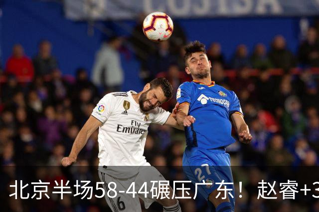 北京半场58-44碾压广东！赵睿+3首发齐爆周琦8中7，丘天惊喜，广东防守太差了！