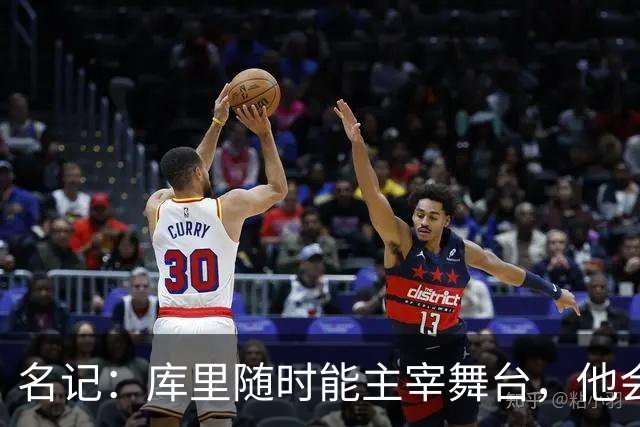 名记：库里随时能主宰舞台，他会不断提醒世人他有多伟大