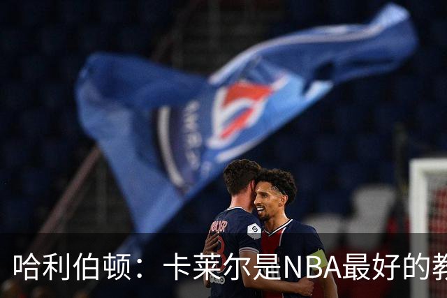 哈利伯顿：卡莱尔是NBA最好的教练 但我们自己也得及时解决问题