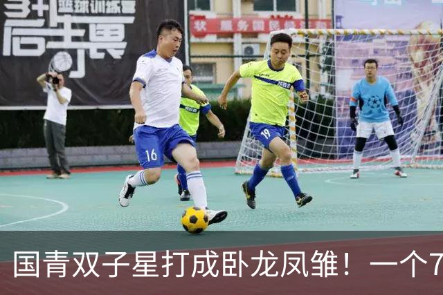 国青双子星打成卧龙凤雏！一个7中0，另一个也是7中0，这下露馅了吧