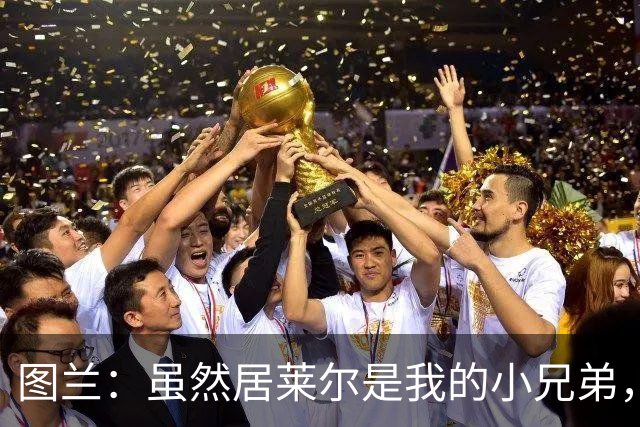 图兰：虽然居莱尔是我的小兄弟，但我爱巴萨希望巴萨赢下德比