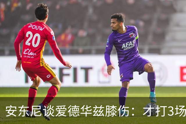 安东尼谈爱德华兹膝伤：才打3场又出问题，复出或要等到12月
