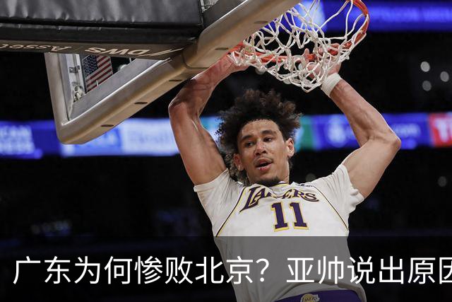 广东为何惨败北京？亚帅说出原因，赵睿不留情面，李楠只强调3点