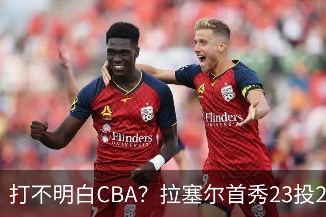 打不明白CBA？拉塞尔首秀23投21分，与古德温的搭配不如弗格