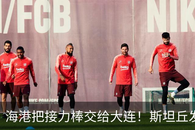 海港把接力棒交给大连！斯坦丘发战斗檄文！球迷：最支持大连夺冠的一集