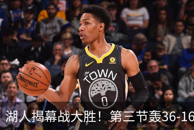 湖人揭幕战大胜！第三节轰36-16高潮 凯斯勒12投全中成57年首人