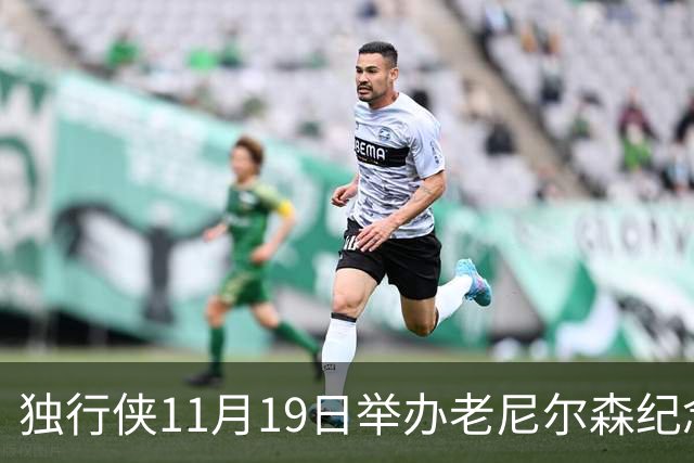 独行侠11月19日举办老尼尔森纪念之夜 前1万球迷将获赠纪念扑克牌