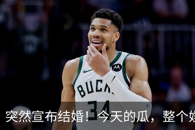 突然宣布结婚！今天的瓜，整个娱乐圈都羡慕不来