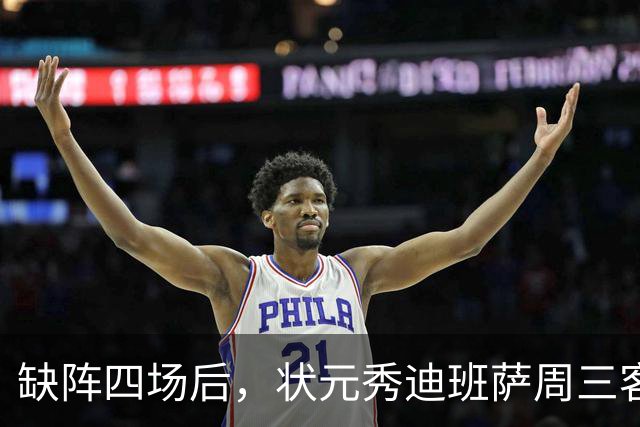 缺阵四场后，状元秀迪班萨周三客战骑士迎首秀