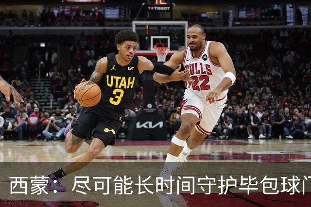 西蒙：尽可能长时间守护毕包球门是我人生中做出的一个决定
