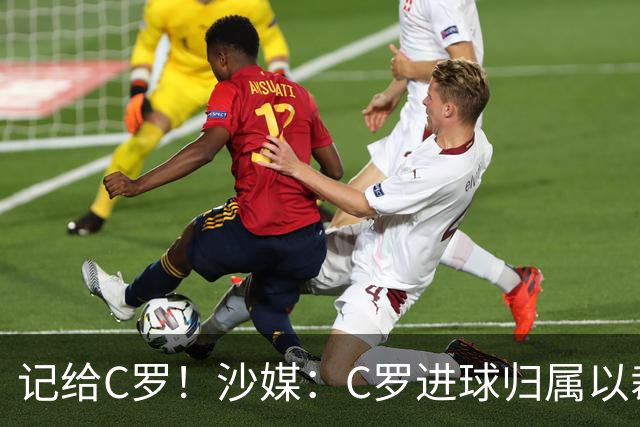 记给C罗！沙媒：C罗进球归属以裁判报告为依据，不以数据机构为准