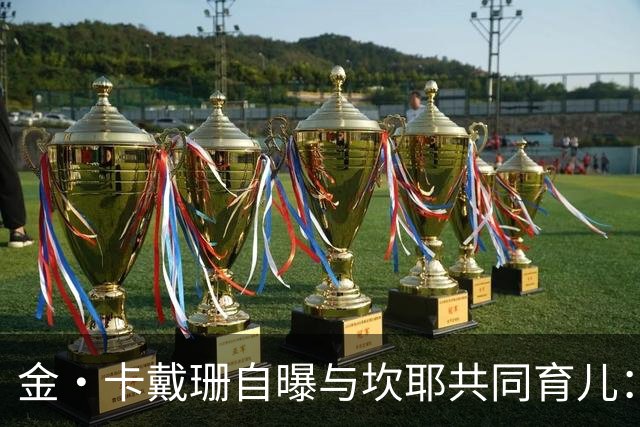 金·卡戴珊自曝与坎耶共同育儿：我整天都在担心他