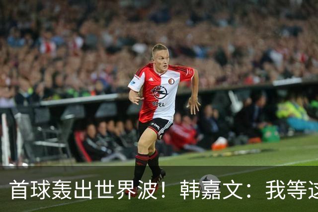 首球轰出世界波！韩嘉文：我等这个球很久了，感谢教练对我的信任