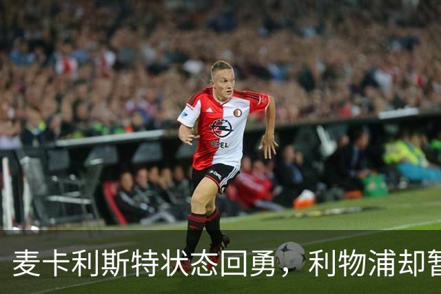 麦卡利斯特状态回勇，利物浦却暂不急着谈续约