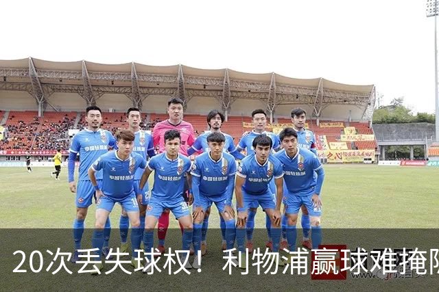 20次丢失球权！利物浦赢球难掩隐患 凯尔凯兹不配首发