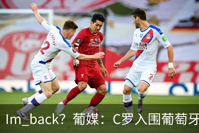 I'm back？葡媒：C罗入围葡萄牙新一期国家队初选名单