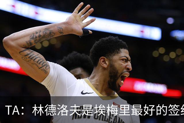 TA：林德洛夫是埃梅里最好的签约之一，对纽卡的表现就是证明